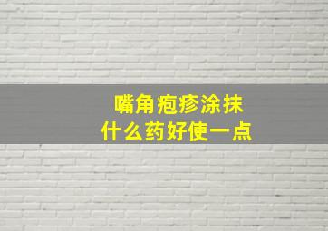 嘴角疱疹涂抹什么药好使一点