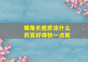 嘴角长疱疹涂什么药膏好得快一点呢