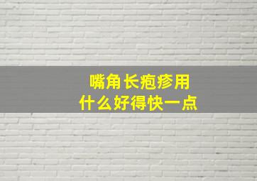 嘴角长疱疹用什么好得快一点