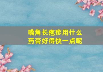 嘴角长疱疹用什么药膏好得快一点呢