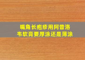 嘴角长疱疹用阿昔洛韦软膏要厚涂还是薄涂