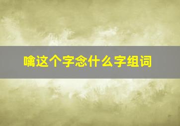 噙这个字念什么字组词