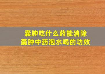 囊肿吃什么药能消除囊肿中药泡水喝的功效