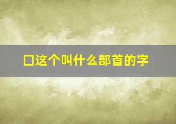 囗这个叫什么部首的字