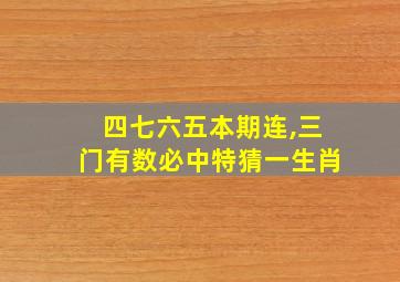 四七六五本期连,三门有数必中特猜一生肖