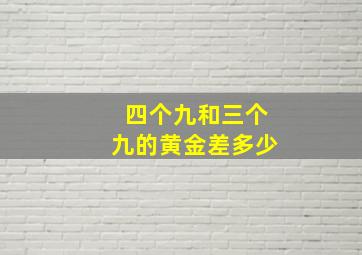 四个九和三个九的黄金差多少