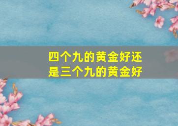 四个九的黄金好还是三个九的黄金好