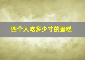 四个人吃多少寸的蛋糕