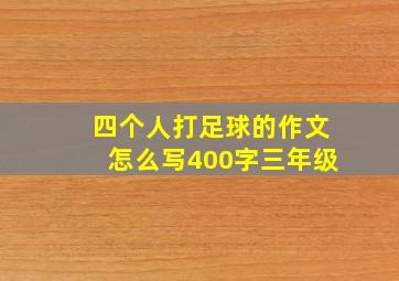 四个人打足球的作文怎么写400字三年级