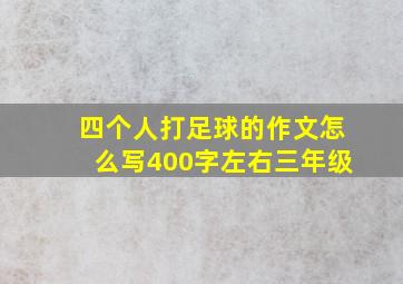 四个人打足球的作文怎么写400字左右三年级