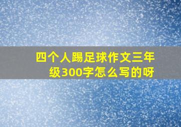 四个人踢足球作文三年级300字怎么写的呀