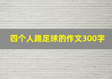 四个人踢足球的作文300字