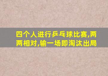 四个人进行乒乓球比赛,两两相对,输一场即淘汰出局