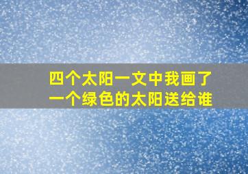 四个太阳一文中我画了一个绿色的太阳送给谁