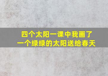 四个太阳一课中我画了一个绿绿的太阳送给春天