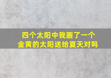 四个太阳中我画了一个金黄的太阳送给夏天对吗