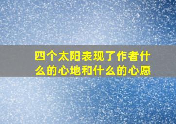 四个太阳表现了作者什么的心地和什么的心愿