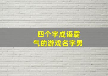 四个字成语霸气的游戏名字男