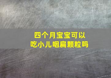 四个月宝宝可以吃小儿咽扁颗粒吗