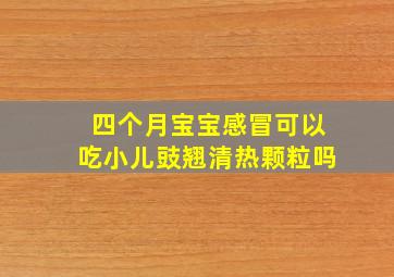 四个月宝宝感冒可以吃小儿豉翘清热颗粒吗