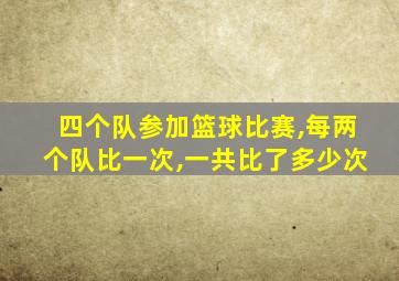 四个队参加篮球比赛,每两个队比一次,一共比了多少次