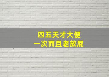 四五天才大便一次而且老放屁