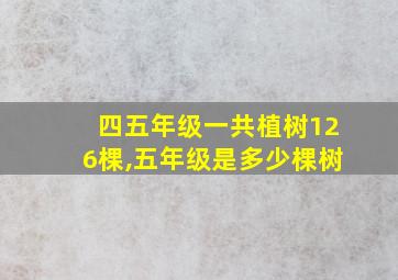 四五年级一共植树126棵,五年级是多少棵树