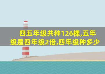 四五年级共种126棵,五年级是四年级2倍,四年级种多少