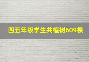 四五年级学生共植树609棵