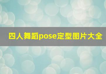 四人舞蹈pose定型图片大全