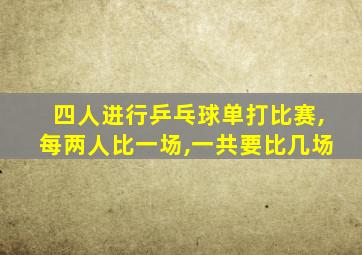 四人进行乒乓球单打比赛,每两人比一场,一共要比几场