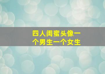 四人闺蜜头像一个男生一个女生