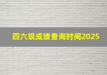 四六级成绩查询时间2025