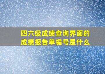 四六级成绩查询界面的成绩报告单编号是什么