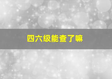 四六级能查了嘛