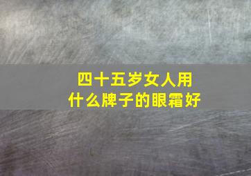 四十五岁女人用什么牌子的眼霜好