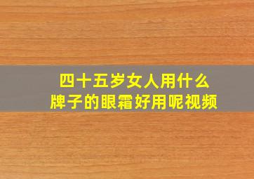 四十五岁女人用什么牌子的眼霜好用呢视频