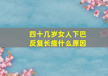 四十几岁女人下巴反复长痘什么原因