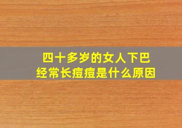 四十多岁的女人下巴经常长痘痘是什么原因