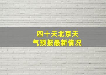 四十天北京天气预报最新情况