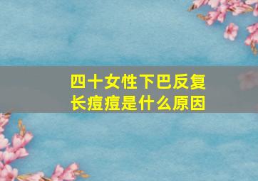 四十女性下巴反复长痘痘是什么原因