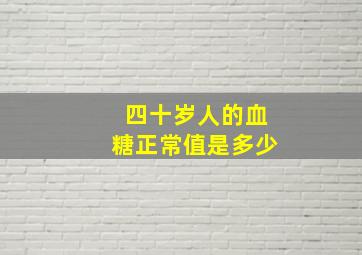 四十岁人的血糖正常值是多少