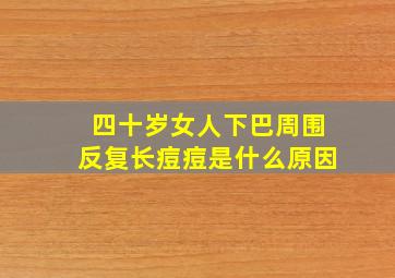 四十岁女人下巴周围反复长痘痘是什么原因