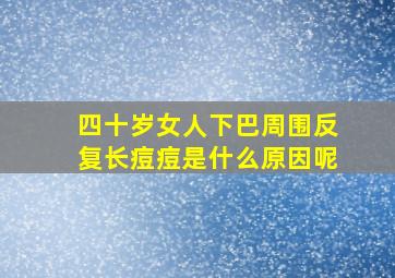 四十岁女人下巴周围反复长痘痘是什么原因呢