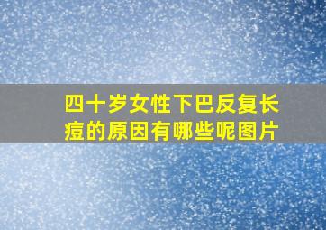 四十岁女性下巴反复长痘的原因有哪些呢图片