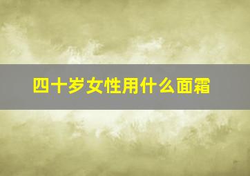 四十岁女性用什么面霜