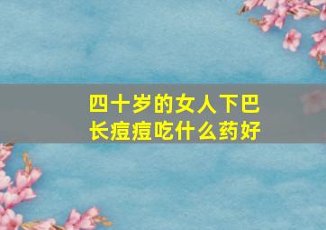 四十岁的女人下巴长痘痘吃什么药好