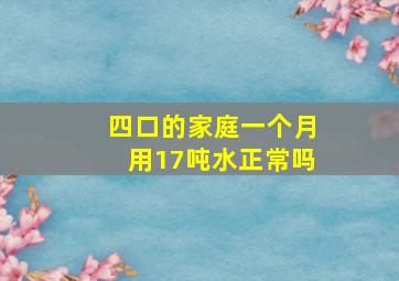 四口的家庭一个月用17吨水正常吗