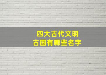 四大古代文明古国有哪些名字