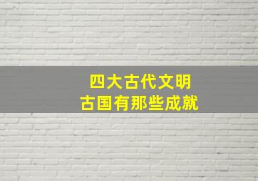 四大古代文明古国有那些成就